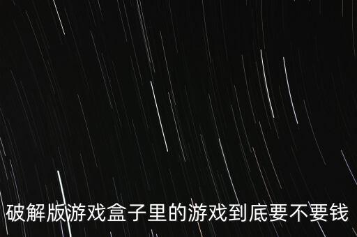 破解版游戏盒子里的游戏到底要不要钱