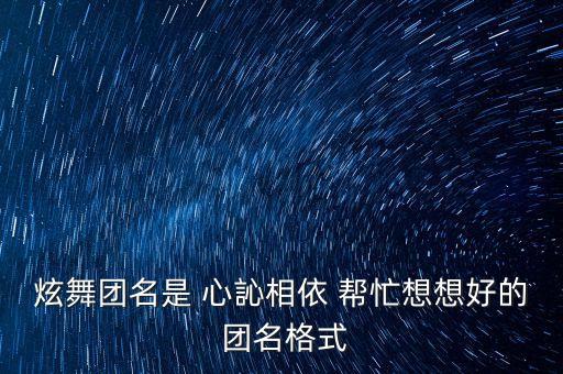 炫舞团名是 心訫相依 帮忙想想好的 团名格式