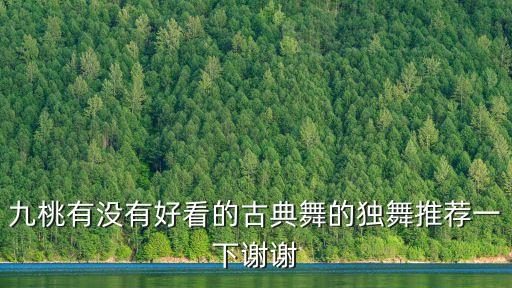 九桃有没有好看的古典舞的独舞推荐一下谢谢