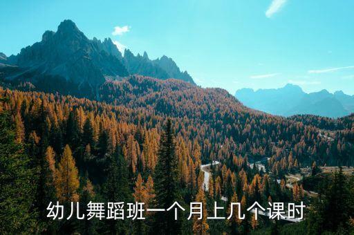幼儿舞蹈班一个月上几个课时