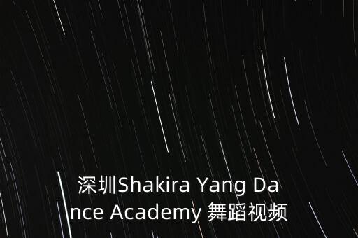深圳Shakira Yang Dance Academy 舞蹈视频