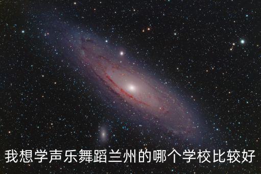 我想学声乐舞蹈兰州的哪个学校比较好