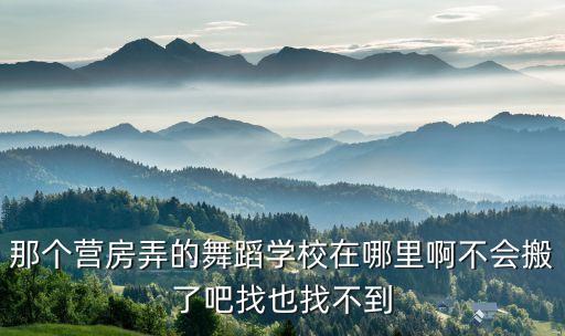 那个营房弄的舞蹈学校在哪里啊不会搬了吧找也找不到