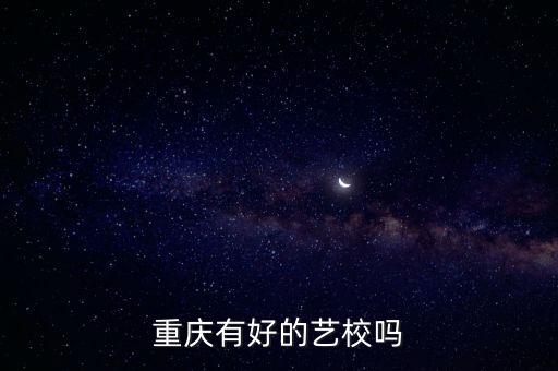 重庆有好的艺校吗