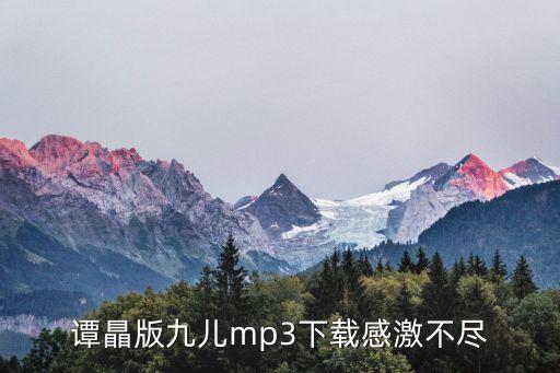 谭瞐版九儿mp3下载感激不尽