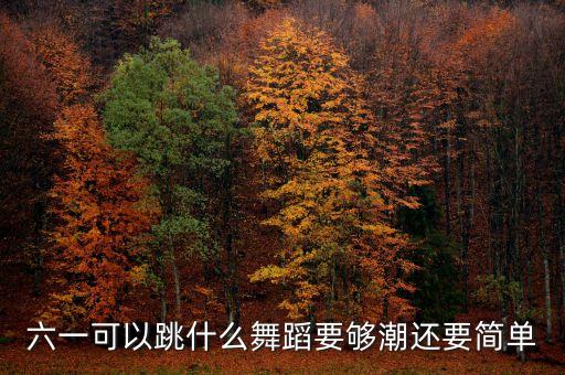 六一可以跳什么舞蹈要够潮还要简单