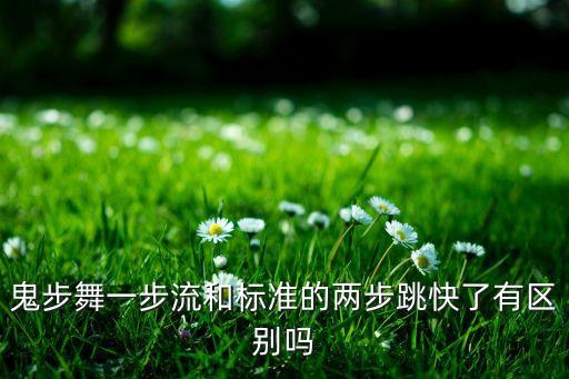 鬼步舞一步流和标准的两步跳快了有区别吗