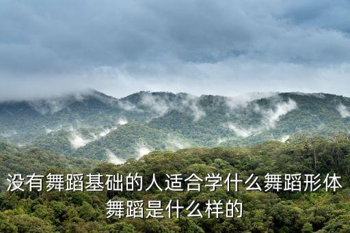 没有舞蹈基础的人适合学什么舞蹈形体舞蹈是什么样的