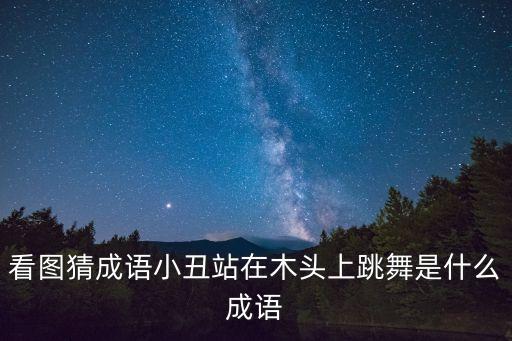看图猜成语小丑站在木头上跳舞是什么成语