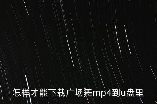 怎样才能下载广场舞mp4到u盘里