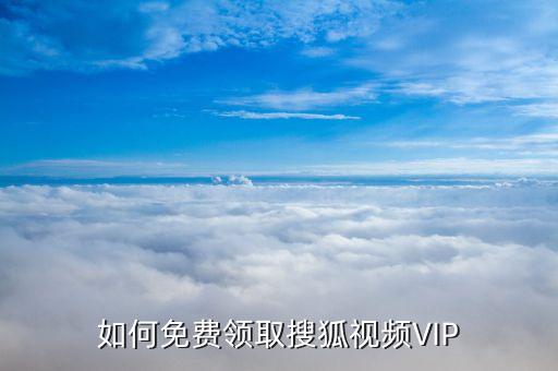 如何免费领取搜狐视频VIP