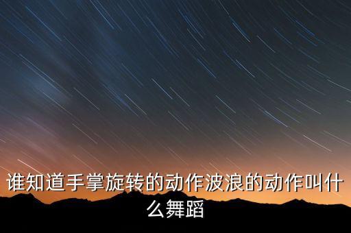 谁知道手掌旋转的动作波浪的动作叫什么舞蹈