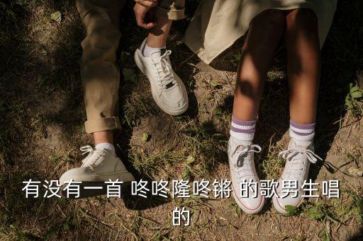 有没有一首 咚咚隆咚锵 的歌男生唱的