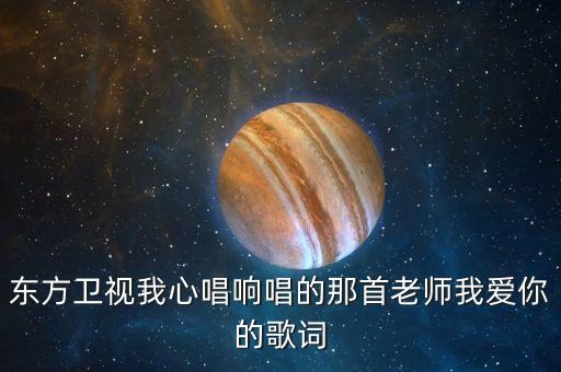 我爱的人啦你在何方是什么歌，东方卫视我心唱响唱的那首老师我爱你的歌词