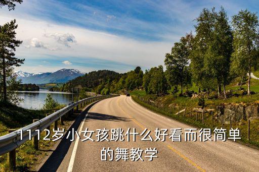 1112岁小女孩跳什么好看而很简单的舞教学
