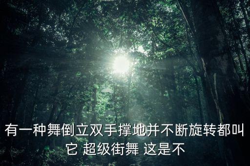 有一种舞倒立双手撑地并不断旋转都叫它 超级街舞 这是不