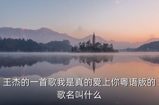 王杰的一首歌我是真的爱上你粤语版的歌名叫什么