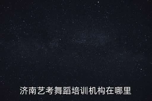 济南艺考舞蹈培训机构在哪里