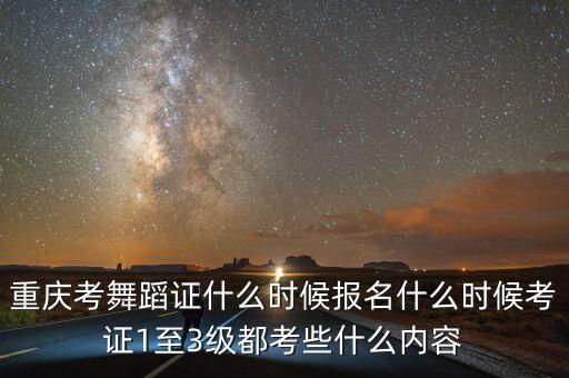 重庆考舞蹈证什么时候报名什么时候考证1至3级都考些什么内容