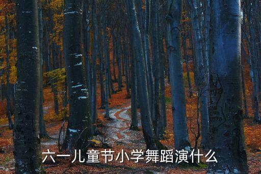 六一儿童节小学舞蹈演什么