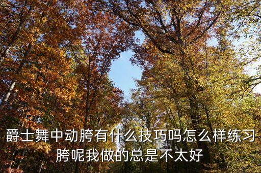 爵士舞中动胯有什么技巧吗怎么样练习胯呢我做的总是不太好