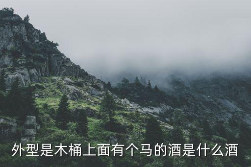 外型是木桶上面有个马的酒是什么酒