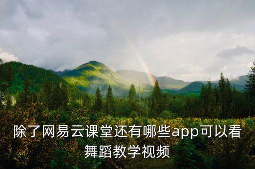 除了网易云课堂还有哪些app可以看舞蹈教学视频