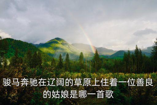 善良的姑娘是什么歌，亲爱的姑娘善良的姑娘这是什么歌