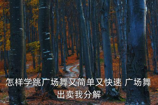 怎样学跳广场舞又简单又快速 广场舞出卖我分解