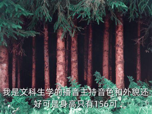 我是文科生学的播音主持音色和外貌还好可是身高只有156可