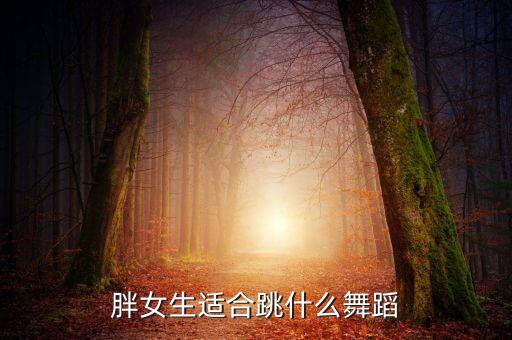 胖妹子适合学什么舞蹈，胖女生学什么舞