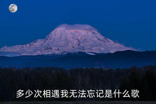 多少次相遇我无法忘记是什么歌