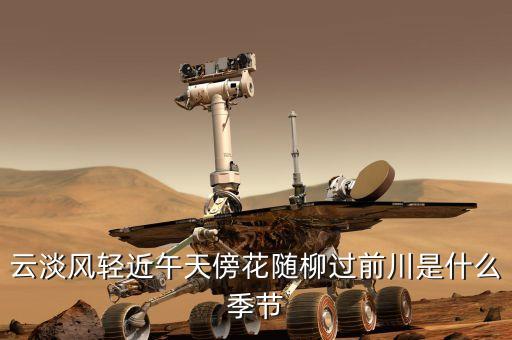 云淡风轻近午天傍花随柳过前川是什么季节