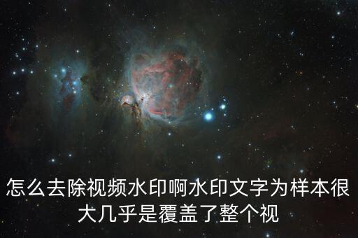怎么去除视频水印啊水印文字为样本很大几乎是覆盖了整个视