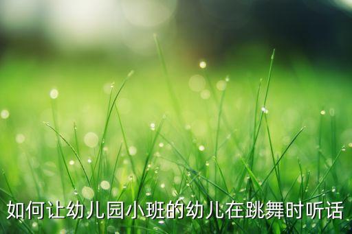 如何让幼儿园小班的幼儿在跳舞时听话