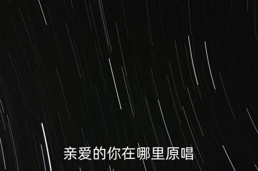 亲爱的你在哪里原唱