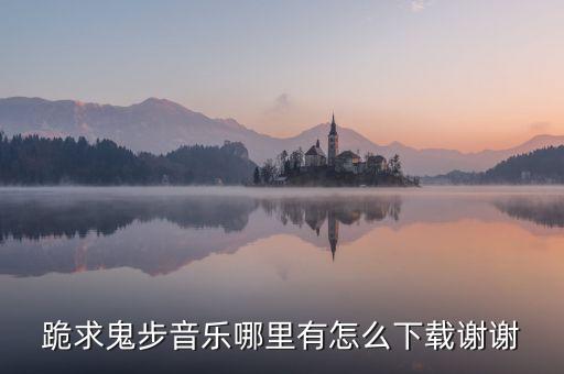 跪求鬼步音乐哪里有怎么下载谢谢