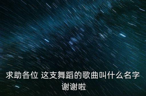 求助各位 这支舞蹈的歌曲叫什么名字 谢谢啦