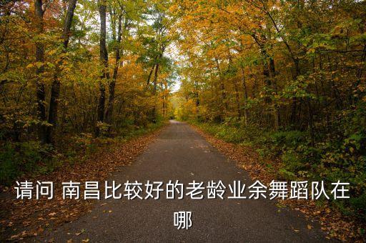 南昌广场舞队怎么加入，请问 南昌比较好的老龄业余舞蹈队在哪