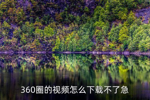 什么什么圈的歌曲视频教学视频下载，360圈的视频怎么下载不了急