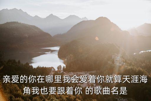 广场舞亲爱的你在哪里歌曲，这首是啥子歌亲爱的你在哪里哦 在哪里