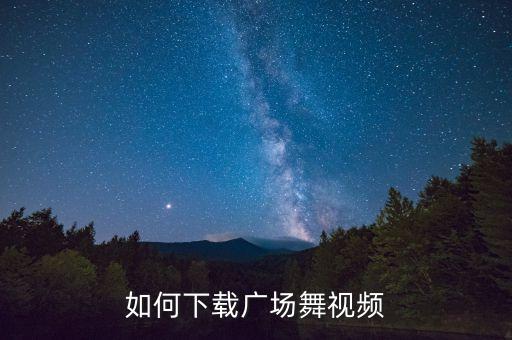 如何下载广场舞视频