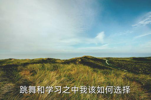 跳舞和学习之中我该如何选择