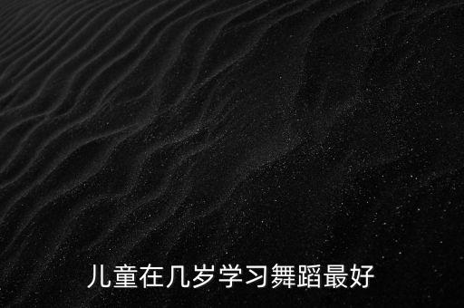 儿童在几岁学习舞蹈最好