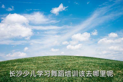 长沙少儿学习舞蹈培训该去哪里呢