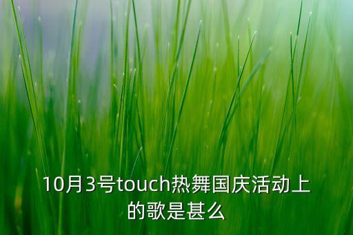 10月3号touch热舞国庆活动上的歌是甚么