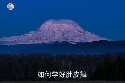 怎么样学好肚皮舞，怎麽练好肚皮舞