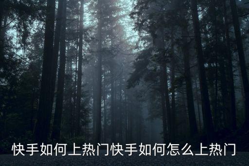 快手快手快快手在线观看，快手如何上热门快手如何怎么上热门