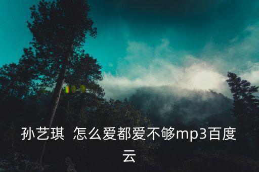 孙艺琪  怎么爱都爱不够mp3百度云