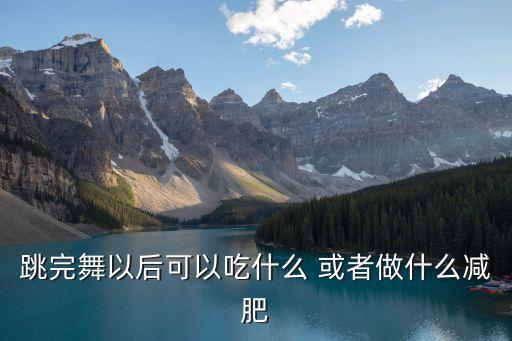 跳完舞以后可以吃什么 或者做什么减肥